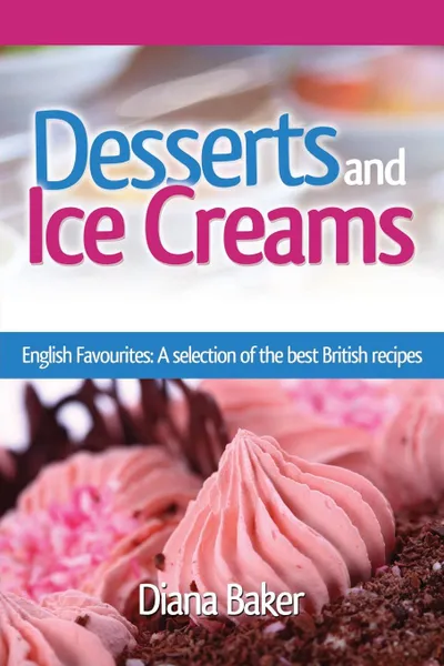 Обложка книги Desserts and Ice Creams. A Selection of British Favourites (British Recipes Series), Diana Baker