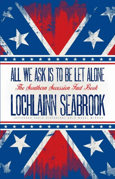 Обложка книги All We Ask is to be Let Alone. The Southern Secession Fact Book, Lochlainn Seabrook