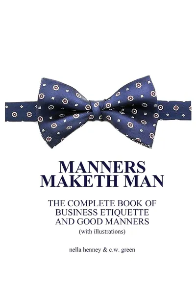 Обложка книги Manners Maketh Man. The Complete Book of Business Etiquette and Good Manners (With Illustrations), Nella Henney, C. W. Green