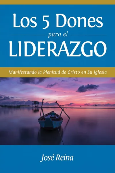 Обложка книги Los 5 Dones Para el Liderazgo. Manifestando la Plenitud de Cristo en Su Iglesia, José Reina