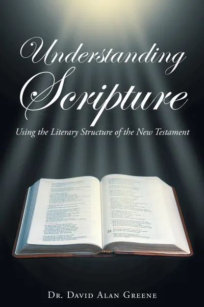 Обложка книги Understanding Scripture. Using the Literary Structure of the New Testament, Dr. David Alan Greene