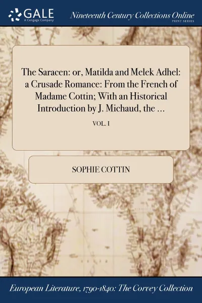 Обложка книги The Saracen. or, Matilda and Melek Adhel: a Crusade Romance: From the French of Madame Cottin; With an Historical Introduction by J. Michaud, the ...; VOL. I, Sophie Cottin