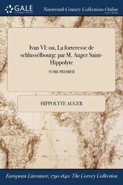 Обложка книги Ivan VI. ou, La forteresse de schlusselbourg: par M. Auger Saint-Hippolyte; TOME PREMIER, Hippolyte Auger