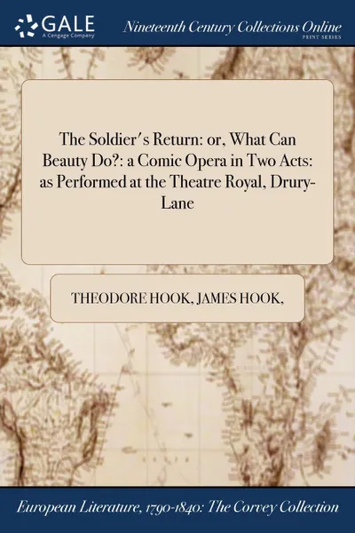 Обложка книги The Soldier.s Return. or, What Can Beauty Do.: a Comic Opera in Two Acts: as Performed at the Theatre Royal, Drury-Lane, Theodore Hook, James Hook