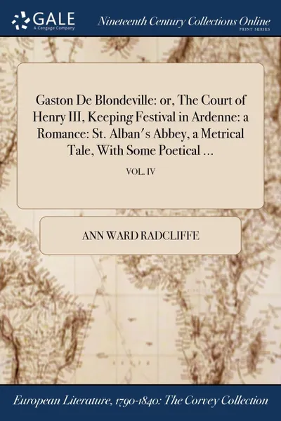 Обложка книги Gaston De Blondeville. or, The Court of Henry III, Keeping Festival in Ardenne: a Romance: St. Alban.s Abbey, a Metrical Tale, With Some Poetical ...; VOL. IV, Ann Ward Radcliffe
