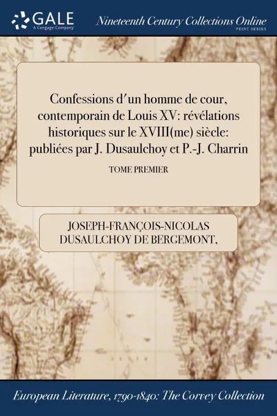 Обложка книги Confessions d.un homme de cour, contemporain de Louis XV. revelations historiques sur le XVIII(me) siecle: publiees par J. Dusaulchoy et P.-J. Charrin; TOME PREMIER, Joseph-Françoi Dusaulchoy de Bergemont, Pierre-Joseph Charrin