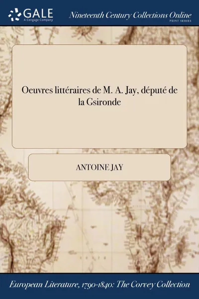 Обложка книги Oeuvres litteraires de M. A. Jay, depute de la Gsironde, Antoine Jay