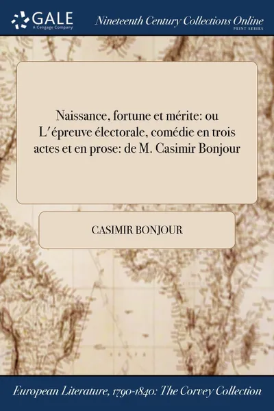 Обложка книги Naissance, fortune et merite. ou L.epreuve electorale, comedie en trois actes et en prose: de M. Casimir Bonjour, Casimir Bonjour