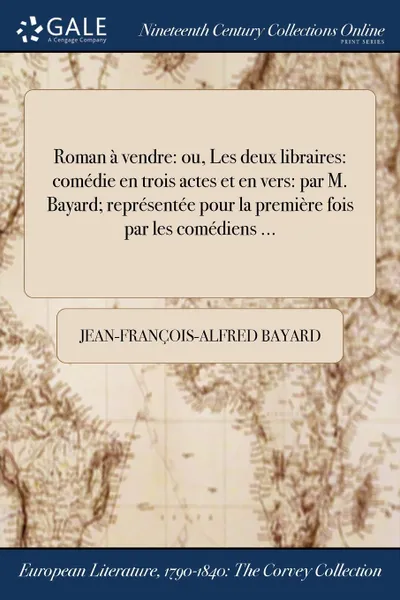 Обложка книги Roman a vendre. ou, Les deux libraires: comedie en trois actes et en vers: par M. Bayard; representee pour la premiere fois par les comediens ..., Jean-François-Alfred Bayard