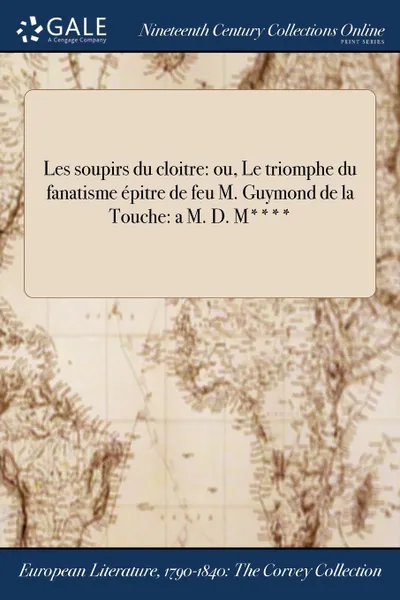 Обложка книги Les soupirs du cloitre. ou, Le triomphe du fanatisme epitre de feu M. Guymond de la Touche: a M. D. M...., M. l'abbé Trochon