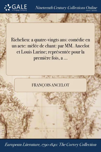 Обложка книги Richelieu. a quatre-vingts ans: comedie en un acte: melee de chant: par MM. Ancelot et Louis Lurine; representee pour la premiere fois, a ..., François Ancelot