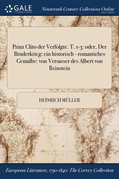 Обложка книги Prinz Clito der Verfolgte. T. 1-3. oder, Der Bruderkrieg: ein historisch - romantiches Gemalbe: von Versasser des Albert von Reinstein, Heinrich Müller