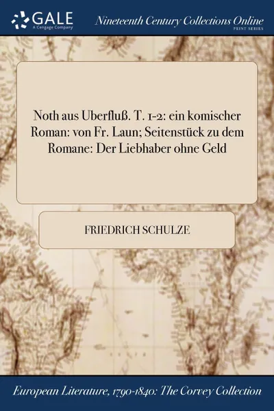 Обложка книги Noth aus Uberfluss. T. 1-2. ein komischer Roman: von Fr. Laun; Seitenstuck zu dem Romane: Der Liebhaber ohne Geld, Friedrich Schulze