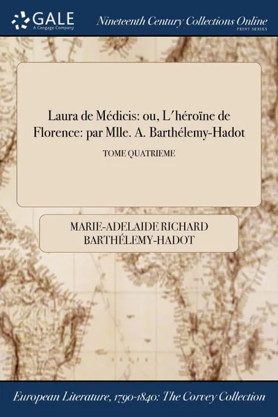 Обложка книги Laura de Medicis. ou, L.heroine de Florence: par Mlle. A. Barthelemy-Hadot; TOME QUATRIEME, Marie-Adelaide Richar Barthélemy-Hadot