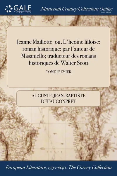 Обложка книги Jeanne Maillotte. ou, L.heroine lilloise: roman historique: par l.auteur de Masaniello; traducteur des romans historiques de Walter Scott; TOME PREMIER, Auguste-Jean-Baptiste Defauconpret