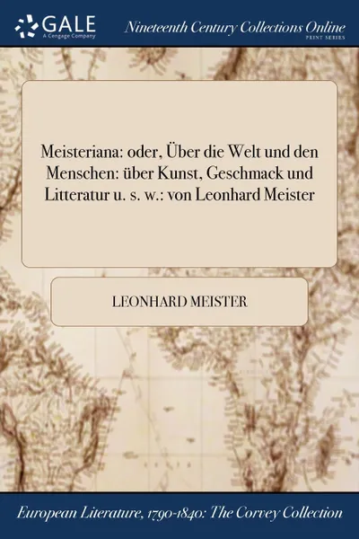 Обложка книги Meisteriana. oder, Uber die Welt und den Menschen: uber Kunst, Geschmack und Litteratur u. s. w.: von Leonhard Meister, Leonhard Meister