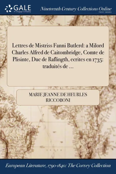 Обложка книги Lettres de Mistriss Fanni Butlerd. a Milord Charles Alfred de Caitombridge, Comte de Plisinte, Duc de Raflingth, ecrites en 1735: traduites de ..., Marie Jeanne de Heurles Riccoboni