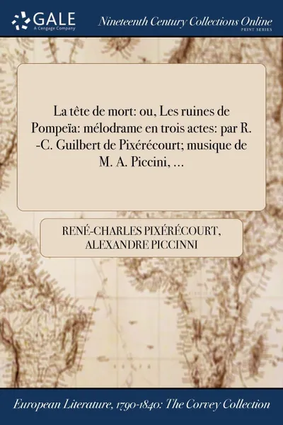 Обложка книги La tete de mort. ou, Les ruines de Pompeia: melodrame en trois actes: par R. -C. Guilbert de Pixerecourt; musique de M. A. Piccini, ..., René-Charles Pixérécourt, Alexandre Piccinni