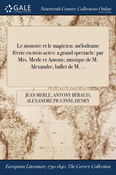 Обложка книги Le monstre et le magicien. melodrame feerie en trois actes: a grand spectacle: par Mrs. Merle et Antony; musique de M. Alexandre, ballet de M. ..., Jean Merle, Antony Béraud, Alexandre Piccinni