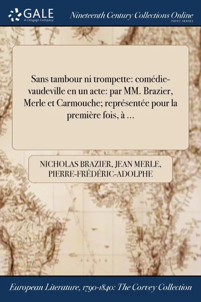 Обложка книги Sans tambour ni trompette. comedie-vaudeville en un acte: par MM. Brazier, Merle et Carmouche; representee pour la premiere fois, a ..., Nicholas Brazier, Jean Merle, Pierre-Frédéric-Adolphe Carmouche