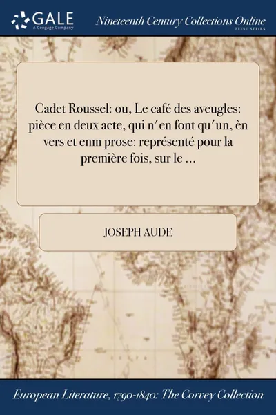 Обложка книги Cadet Roussel. ou, Le cafe des aveugles: piece en deux acte, qui n.en font qu.un, en vers et enm prose: represente pour la premiere fois, sur le ..., Joseph Aude