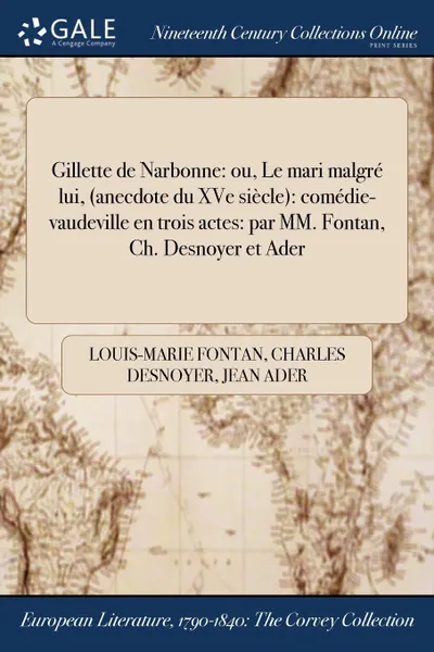 Обложка книги Gillette de Narbonne. ou, Le mari malgre lui, (anecdote du XVe siecle): comedie-vaudeville en trois actes: par MM. Fontan, Ch. Desnoyer et Ader, Louis-Marie Fontan, Charles Desnoyer, Jean Ader