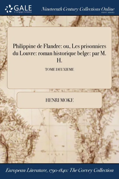 Обложка книги Philippine de Flandre. ou, Les prisonniers du Louvre: roman historique belge: par M. H.; TOME DEUXIEME, Henri Moke