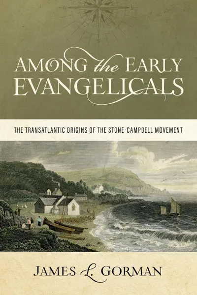 Обложка книги Among the Early Evangelicals. The Transatlantic Origins of the Stone-Campbell Movement, James L. Gorman