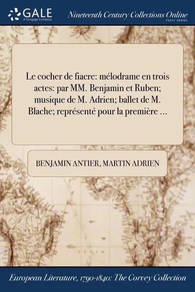 Обложка книги Le cocher de fiacre. melodrame en trois actes: par MM. Benjamin et Ruben; musique de M. Adrien; ballet de M. Blache; represente pour la premiere ..., Benjamin Antier, Martin Adrien