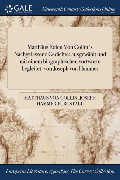 Обложка книги Matthaus Edlen Von Collin.s Nachgelassene Gedichte. ausgewahlt und mit einem biographischen vortworte begleitet: von Joseph von Hammer, Matthäus von Collin, Joseph Hammer-Purgstall