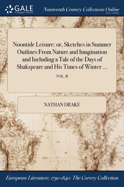 Обложка книги Noontide Leisure. or, Sketches in Summer Outlines From Nature and Imagination and Including a Tale of the Days of Shakspeare and His Times of Winter ...; VOL. II, Nathan Drake