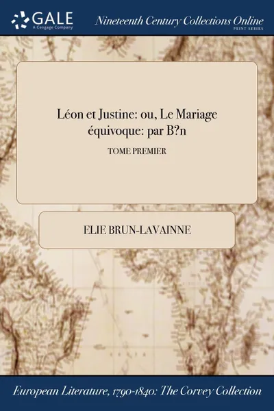 Обложка книги Leon et Justine. ou, Le Mariage equivoque: par B.n; TOME PREMIER, Elie Brun-Lavainne