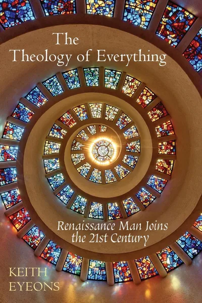Обложка книги The Theology of Everything. Renaissance Man Joins the 21st Century, Keith James Eyeons