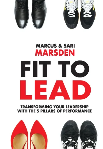 Обложка книги Fit To Lead. Transforming Your Leadership with the 5 Pillars of Performance, Marcus Marsden, Sari Marsden