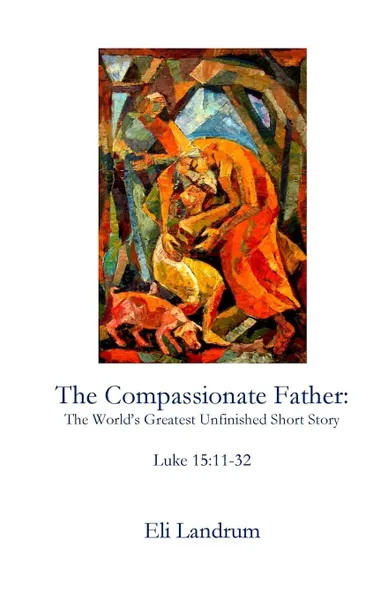 Обложка книги The Compassionate Father. The World.s Greatest Unfinished Short Story, Eli Landrum