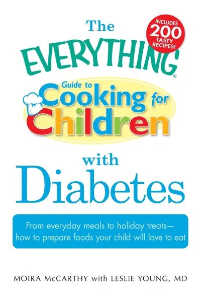 Обложка книги The Everything Guide to Cooking for Children with Diabetes. From Everyday Meals to Holiday Treats - How to Prepare Foods Your Child Will Love to Eat, Moira McCarthy, Leslie Young