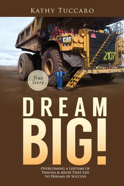 Обложка книги Dream Big.. Overcoming a Lifetime of Trauma . Abuse That Led to Dreams of Success., Kathy Tuccaro