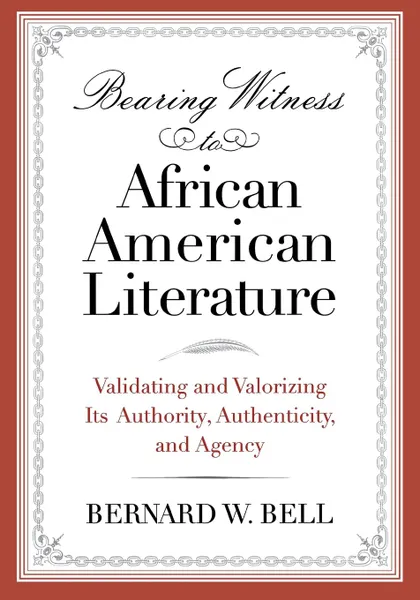 Обложка книги Bearing Witness to African American Literature. Validating and Valorizing Its Authority, Authenticity, and Agency, Bernard W Bell