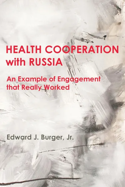Обложка книги HEALTH COOPERATION with RUSSIA. An Example of Engagement that Really Worked, Edward J. Burger Jr.