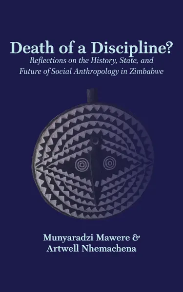 Обложка книги Death of a Discipline.. Reflections on the History, State, and Future of Social Anthropology in Zimbabwe, Munyaradzi Mawere, Artwell Nhemachena