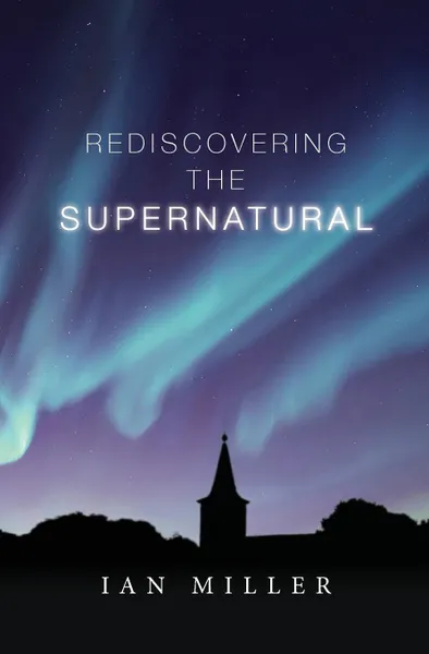 Обложка книги Rediscovering the Supernatural, Ian Miller