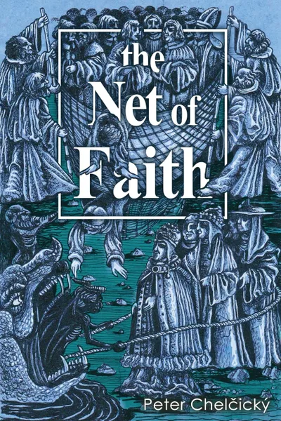 Обложка книги The Net of Faith. The Corruption of the Church, Caused by its Fusion and Confusion with Temporal Power, Peter Chelčický, Enrico C.S. Molnár