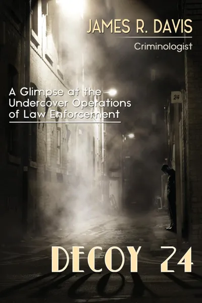 Обложка книги Decoy 24. A Glimpse at the Undercover Operations of  Law Enforcement, James R. Davis