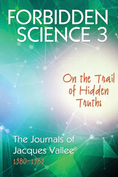 Обложка книги Forbidden Science 3. On the Trail of Hidden Truths, The Journals of Jacques Vallee 1980-1989, Jacques Vallee