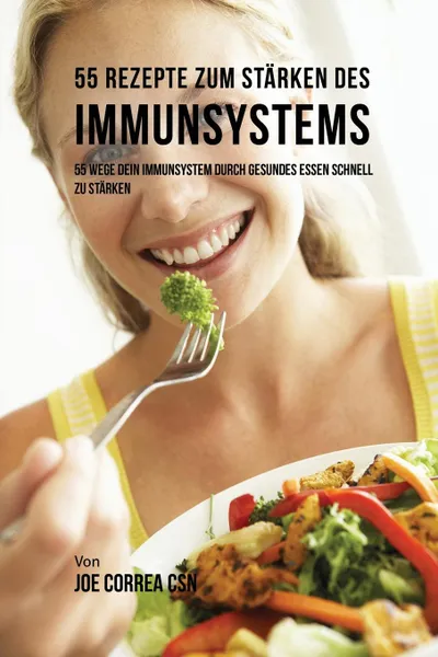 Обложка книги 55 Rezepte zum Starken des Immunsystems. 55 Wege dein Immunsystem durch gesundes essen schnell zu starken, Joe Correa