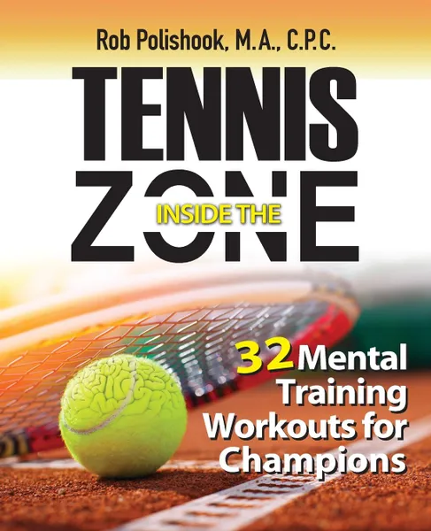 Обложка книги Tennis Inside the Zone. 32 Mental Training Workouts for Champions, Rob Polishook