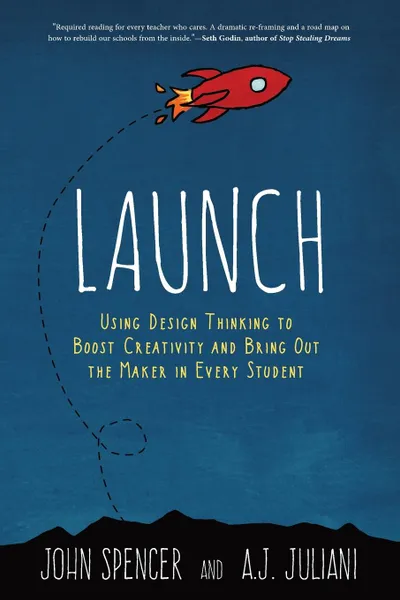 Обложка книги LAUNCH. Using Design Thinking to Boost Creativity and Bring Out the Maker in Every Student, John Spencer, A.J. Juliani