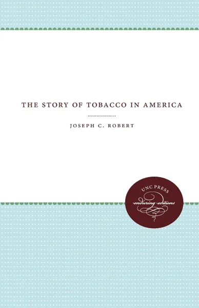 Обложка книги The Story of Tobacco in America, Joseph C. Robert