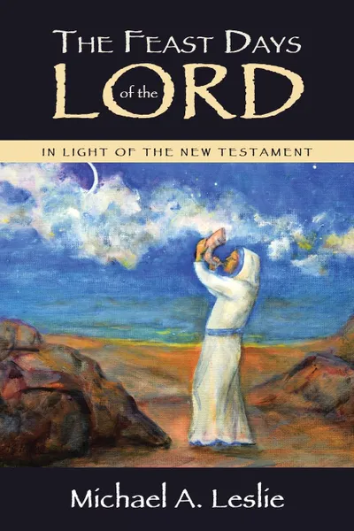 Обложка книги The Feast Days of the Lord. In Light of the New Testament, Michael A. Leslie