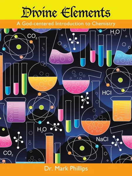 Обложка книги Divine Elements. A God-Centered Introduction to Chemistry (Student Edition), Dr. Mark Phillips